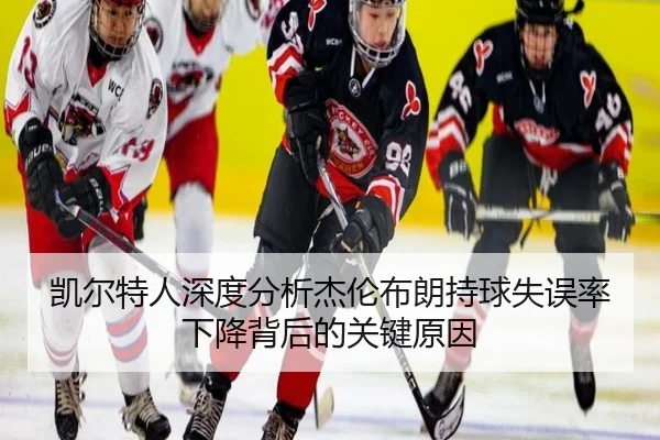 凯尔特人深度分析杰伦布朗持球失误率下降背后的关键原因 - kaiyun