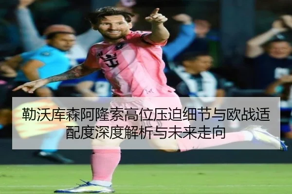 勒沃库森阿隆索高位压迫细节与欧战适配度深度解析与未来走向