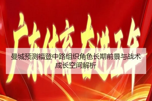 曼城预测福登中路组织角色长期前景与战术成长空间解析（kaiyun）